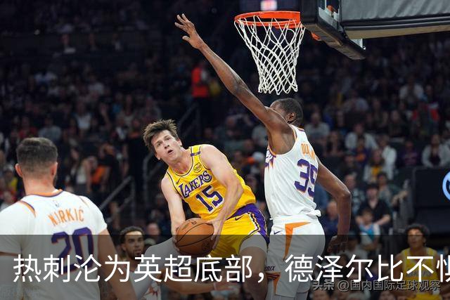 热刺沦为英超底部，德泽尔比不惧压力专注球队建设